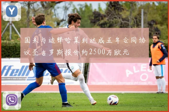 国米与边锋哈莱利达成五年合同协议圣吉罗斯报价约2500万欧元