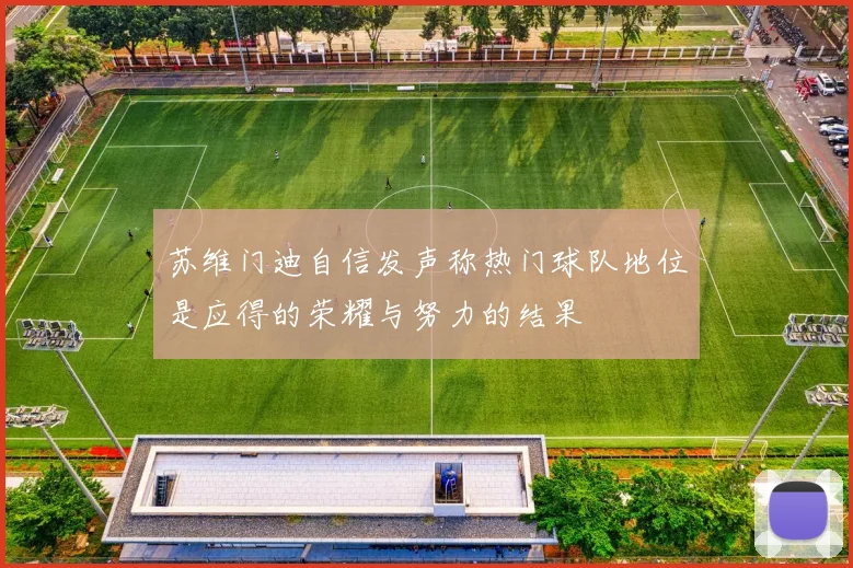 苏维门迪自信发声称热门球队地位是应得的荣耀与努力的结果