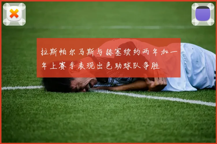 拉斯帕尔马斯与赫塞续约两年加一年上赛季表现出色助球队争胜
