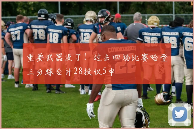 重要武器没了！过去四场比赛哈登三分球合计28投仅5中