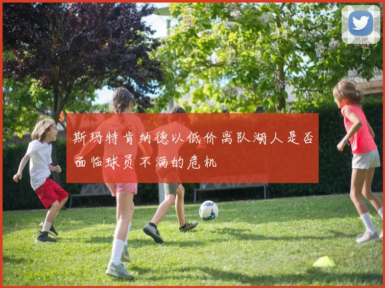 斯玛特肯纳德以低价离队湖人是否面临球员不满的危机