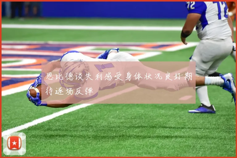恩比德谈失利感受身体状况良好期待逐场反弹